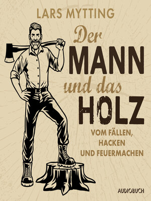 cover image of Der Mann und das Holz--Vom Fällen, Hacken und Feuermachen